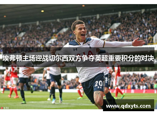 埃弗顿主场迎战切尔西双方争夺英超重要积分的对决