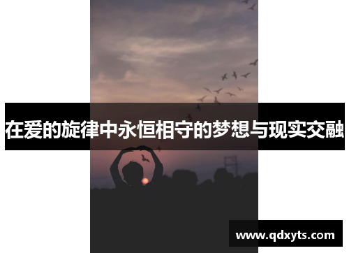 在爱的旋律中永恒相守的梦想与现实交融