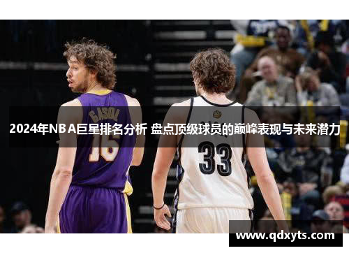 2024年NBA巨星排名分析 盘点顶级球员的巅峰表现与未来潜力