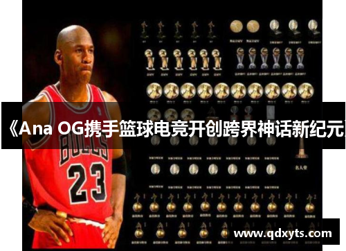 《Ana OG携手篮球电竞开创跨界神话新纪元》