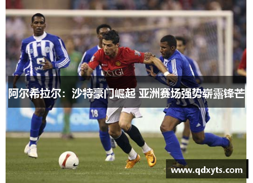 阿尔希拉尔：沙特豪门崛起 亚洲赛场强势崭露锋芒