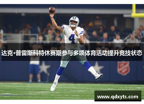 达克·普雷斯科特休赛期参与多项体育活动提升竞技状态